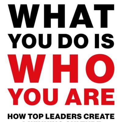 What You Do Is Who You Are: How Top Leaders Create a Winning Culture