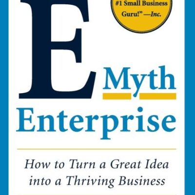 The E - Myth Enterpris: How to Turn a Great Idea into a Thriving Business