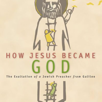 How Jesus Became God: The Exaltation of a Jewish Preacher from Galilee