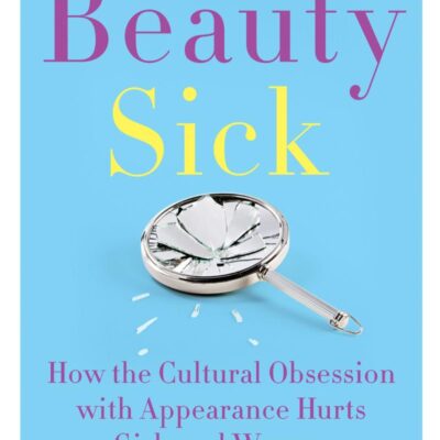 Beauty Sick: How the Cultural Obsession with Appearance Hurts Girls and Women