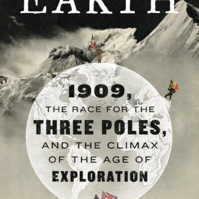 To the Edges of the Earth: 1909, the Race for the Three Poles, and the Climax of the Age of Exploration
