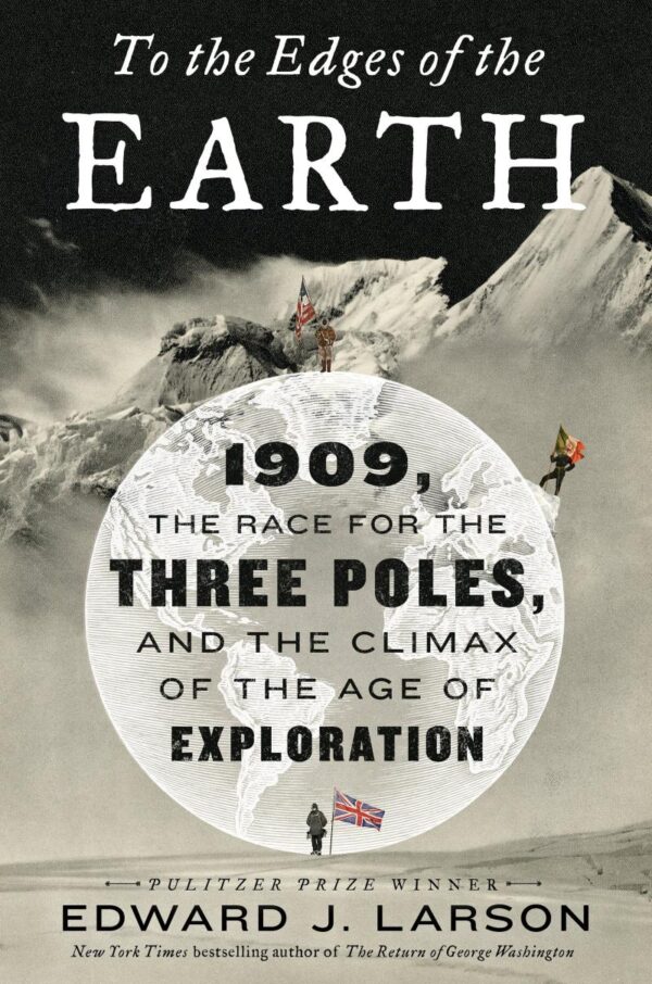 To the Edges of the Earth: 1909, the Race for the Three Poles, and the Climax of the Age of Exploration