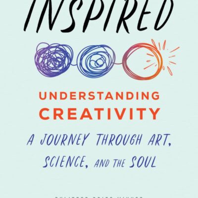 Inspired: Understanding Creativity: A Journey Through Art, Science, and the Soul
