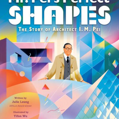 Mr. Pei’s Perfect Shapes: The Story of Architect I. M. Pei