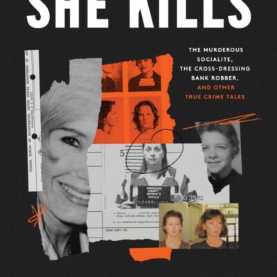 She Kills: The Murderous Socialite, the Cross-dressing Bank Robber, and Other True Crime Tales