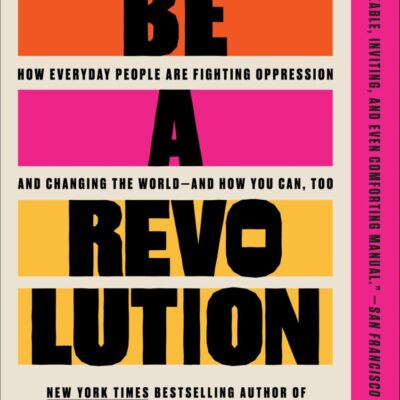 Be a Revolution: How Everyday People Are Fighting Oppression and Changing the World—and How You Can, Too
