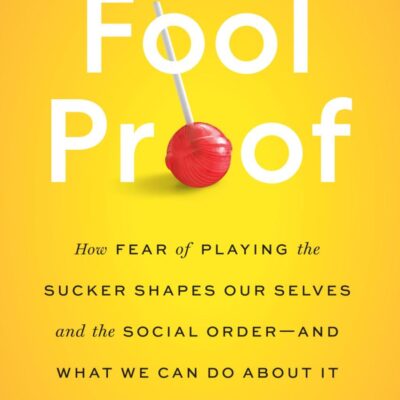 Fool Proof: How Fear of Playing the Sucker Shapes Our Selves and the Social Order - And What We Can Do About It