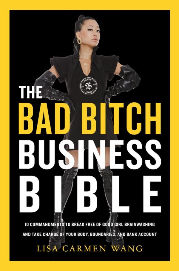 BAD BITCH BUSINESS BIB: 10 Commandments to Break Free of Good Girl Brainwashing and Take Charge of Your Body, Boundaries, and Bank Account