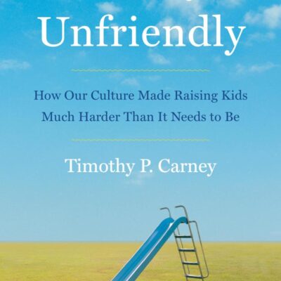 Family Unfriendly: How Our Culture Made Raising Kids Much Harder Than It Needs to Be