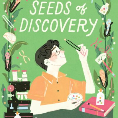 Seeds Of Discovery: How Barbara McClintock Used Corn and Curiosity to Solve a Science Mystery and Win a Nobel Prize