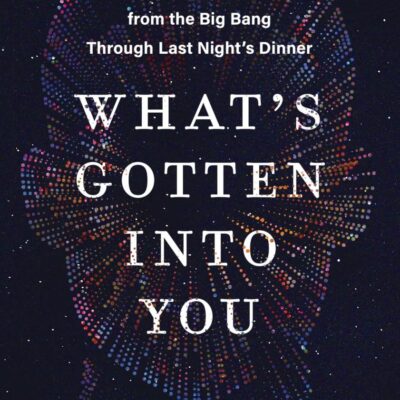 What'S Gotten Into You: The Story of Your Body's Atoms, from the Big Bang Through Last Night's Dinner