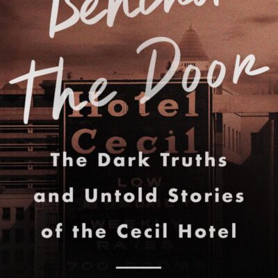 Behind the Door: The Dark Truths and Untold Stories of the Cecil Hotel