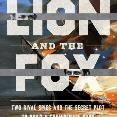 Lion and the Fox: Two Rival Spies and the Secret Plot to Build a Confederate Navy