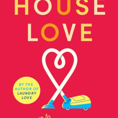 House Love: A Joyful Guide to Cleaning, Organizing, and Loving the Home You're in