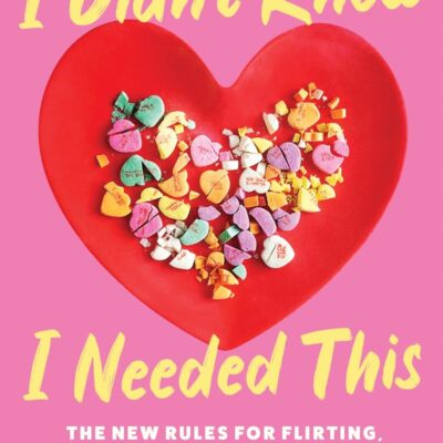 I Didn'T Know I Needed This: The New Rules for Flirting, Feeling, and Finding Yourself