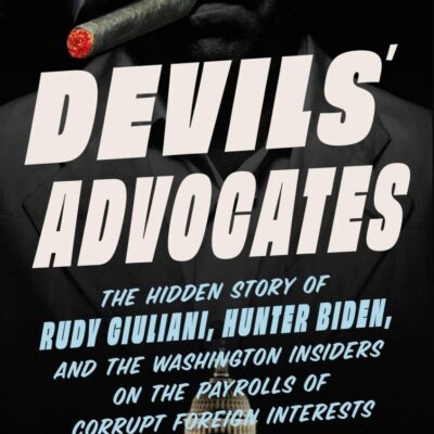 Devils' Advocates: The Hidden Story of Rudy Giuliani, Hunter Biden, and the Washington Insiders on the Payrolls of Corrupt Foreign Interests