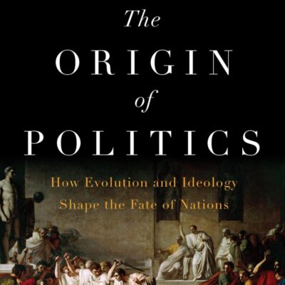 Origin Of Politics, The: How Evolution and Ideology Shape the Fate of Nations