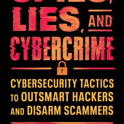Spies, Lies, and Cybercrime: Cybersecurity Tactics to Outsmart Hackers and Disarm Scammers