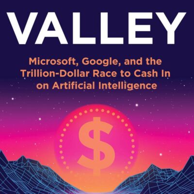 AI Valley : Microsoft, Google, and the Trillion-Dollar Race to Cash In on Artificial Intelligence