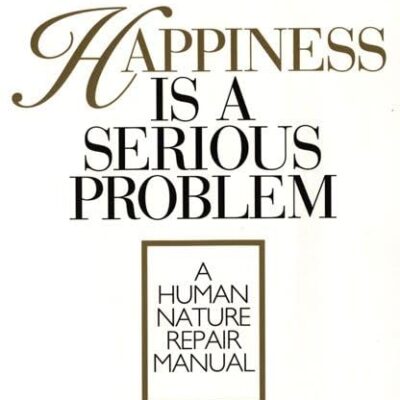 Happiness is a Serious Problem : A Human Nature Repair Manual