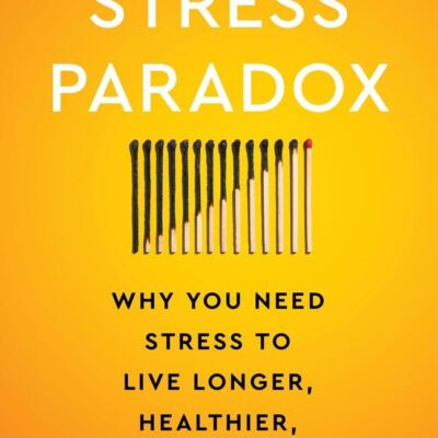 The Stress Paradox : Why You Need Stress to Live Longer, Healthier, and Happier