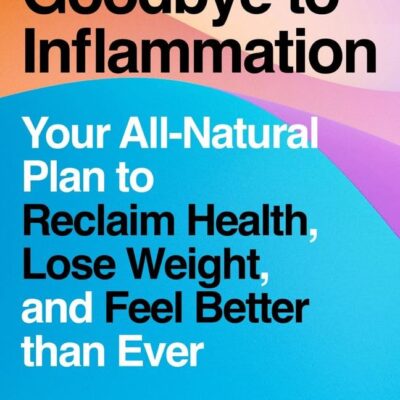 Goodbye to Inflammation : Your All-Natural Plan to Reclaim Health, Lose Weight, and Feel Better than Ever