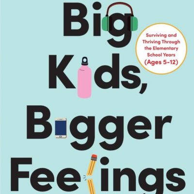 Big Kids, Bigger Feelings: Navigating Defiance, Meltdowns, and Anxiety to Raise Confident, Connected Kids