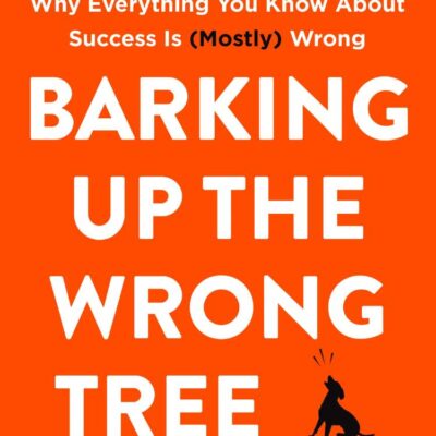Barking Up the Wrong Tree: The Surprising Science Behind Why Everything You Know About Success is (Mostly) Wrong