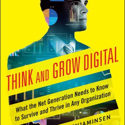 THINK AND GROW DIGITAL WHAT THE NET GENERATION NEEDS TO KNOW TO SURVIVE AND THRIVE IN ANY ORGANIZATION (PB 2015)