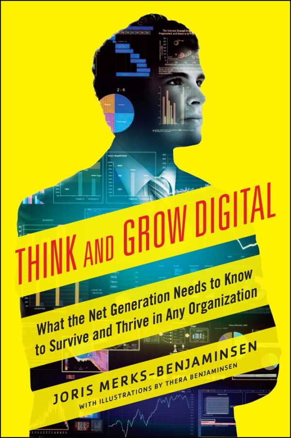 THINK AND GROW DIGITAL WHAT THE NET GENERATION NEEDS TO KNOW TO SURVIVE AND THRIVE IN ANY ORGANIZATION (PB 2015)