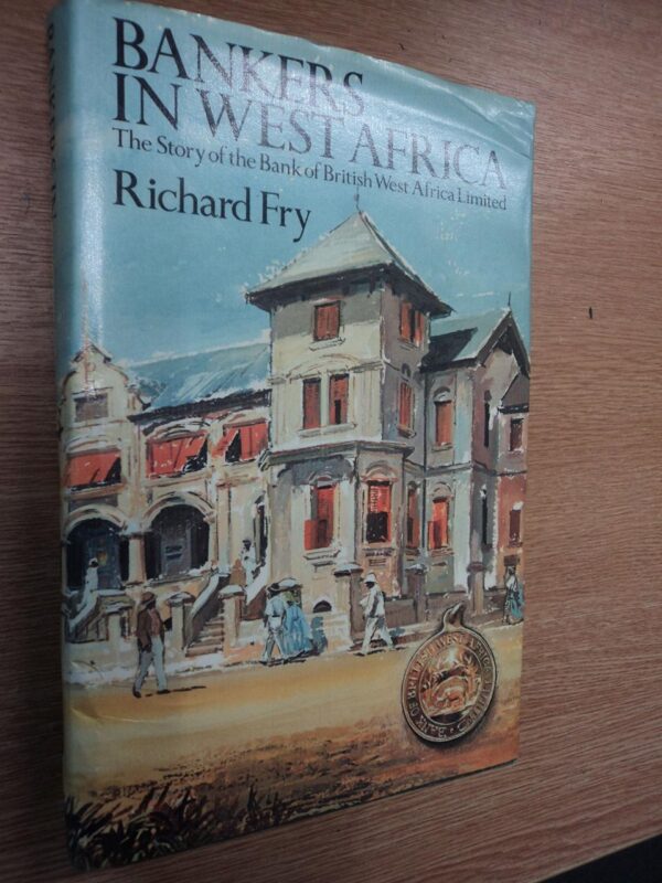 Bankers in West Africa: The Story of the Bank of British West Africa Limited