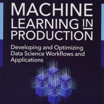 Machine Learning in Production: Developing and Optimizing Data Science Workflows and Applications (Addison-Wesley Data & Analytics Series)
