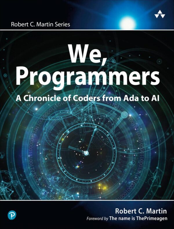 We, Programmers: A Chronicle of Coders from Ada to AI (Robert C. Martin Series)