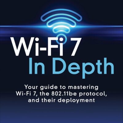 Wi-Fi 7 In Depth: Your guide to mastering Wi-Fi 7, the 802.11be protocol, and their deployment (Networking Technology)