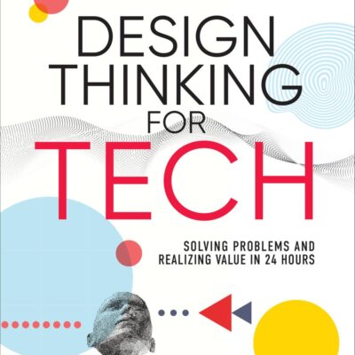 Design Thinking for Tech: Solving Problems and Realizing Value in 24 Hours