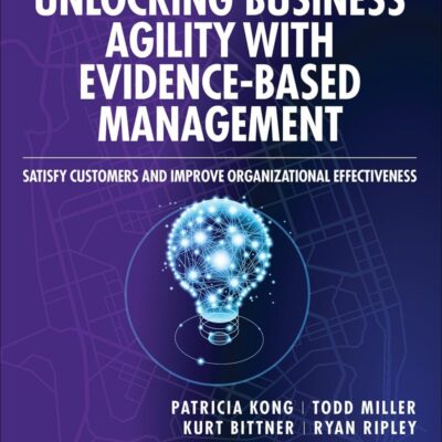 Unlocking Business Agility With Evidence-Based Management: Satisfy Customers and Improve Organizational Effectiveness (Professional Scrum)