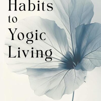21 Habits to Yogic Living: 21 Habits to Yogic Living: Daily Yoga Rituals for Modern Life | Reduce Anxiety, Improve Sleep | Dincharya for Mind-Body Balance