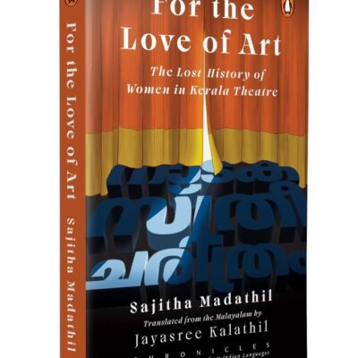 For the Love of Art (Chronicles Series): The Lost History of Women in Kerala Theatre | A Powerful Feminist Account on their Pivotal Role in Shaping Malayalam Theatre