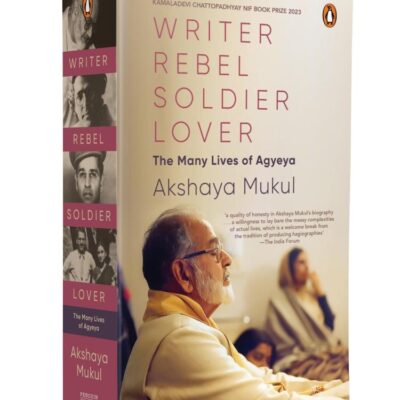 Writer Rebel Soldier Lover: The Many Lives of Agyeya
