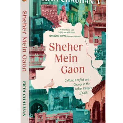 Sheher Mein Gaon: Culture, Conflict and Change in the Urban Villages of Delhi