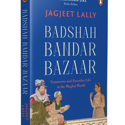 Badshah, Bandar, Bazaar: Commerce and Everyday Life in the Mughal World