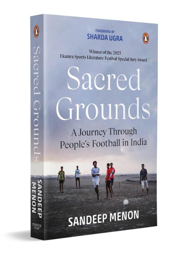 Sacred Grounds: A Journey Through People's Football in India | Stories of the Players, Communities, Tournaments & Traditions that Keep Indian Football Alive
