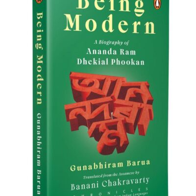 Being Modern: A Biography of Ananda Ram Dhekial Phookan