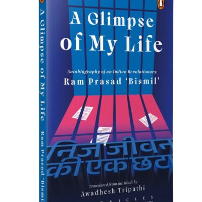 A Glimpse of My Life: Autobiography of the Indian Revolutionary Ram Prasad Bismil