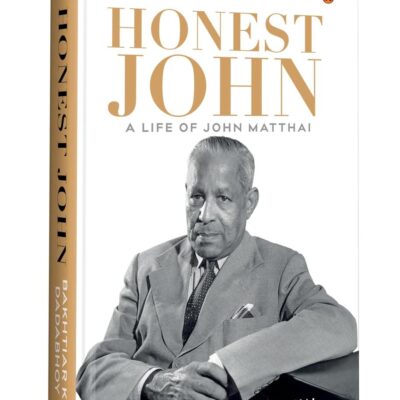 Honest John: A Life of John Matthai | Celebrating the Legacy of a Principled Economist and Reformer Who Helped Lay the Foundations of Modern India