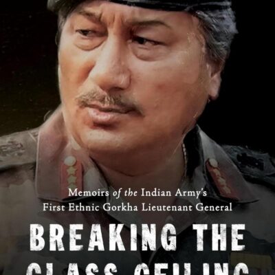 Breaking the Glass Ceiling: Memoirs of the Indian Army's First Ethnic Gorkha Lieutenant General