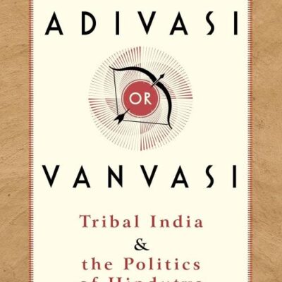 Adivasi or Vanvasi: Tribal India and the Politics of Hindutva