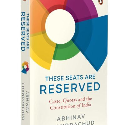 These Seats Are Reserved: Caste, Quotas and the Constitution of India