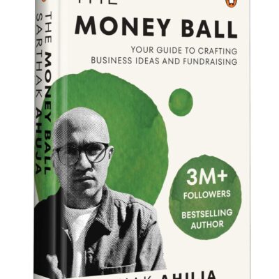 The Money Ball: Your Guide to Crafting Business Ideas and Fundraising | Practical Insights across Leadership, Finance, Marketing, and Growth for Startups