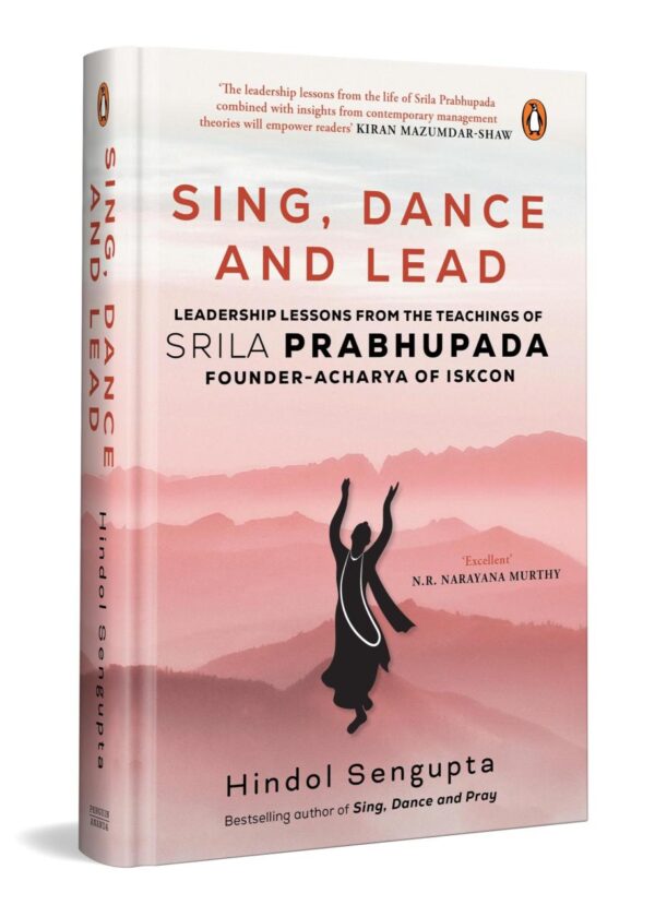 Sing, Dance and Lead: Leadership Lessons from the Teachings of Srila Prabhupada: Leadership Lessons from the Teachings of Srila Prabhupada, Founder Acharya of ISKCON